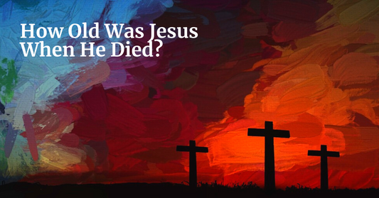 How Old Was Jesus When He Died?