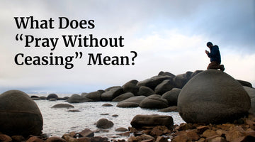 What Does "Pray Without Ceasing" Mean?