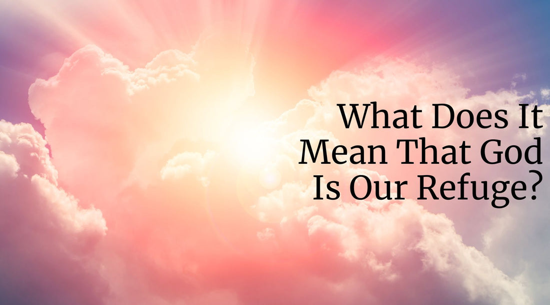 What Does It Mean That God Is Our Refuge?