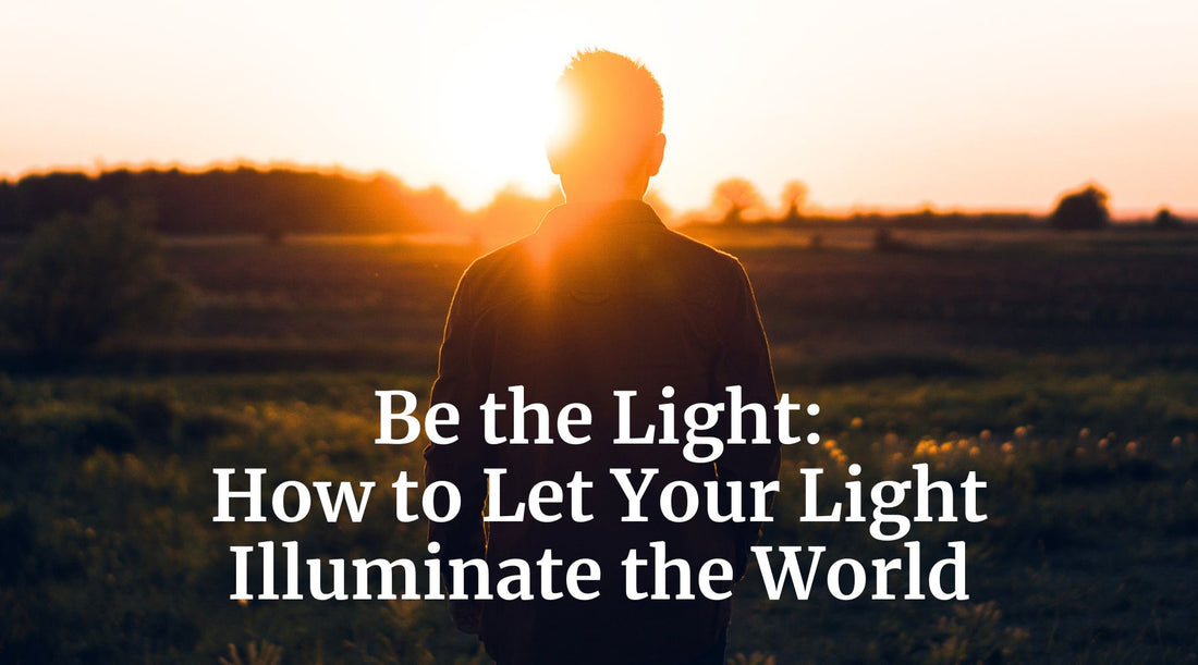 Be the Light: How to Let Your Light Illuminate the World