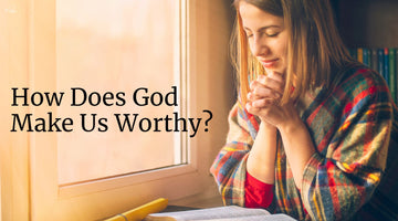 How Does God Make Us Worthy?