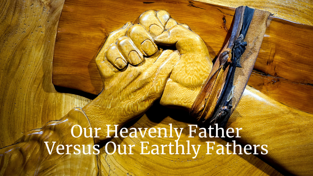 Our Heavenly Father versus Our Earthly Fathers