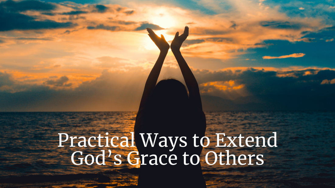 Practical Ways to Extend God’s Grace to Others