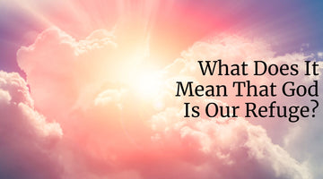 What Does It Mean That God Is Our Refuge?